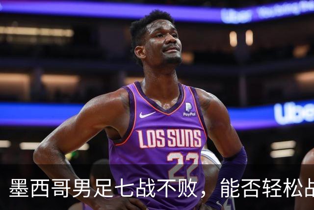 墨西哥男足七战不败，能否轻松战胜防守薄弱的塞尔维亚？